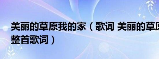 美丽的草原我的家（歌词 美丽的草原我的家整首歌词）