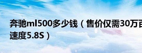 奔驰ml500多少钱（售价仅需30万百公里加速度5.8S）