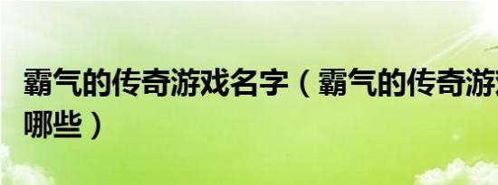 霸气的传奇游戏名字（霸气的传奇游戏名字有哪些）