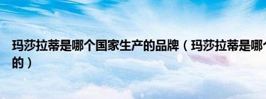 玛莎拉蒂是哪个国家生产的品牌（玛莎拉蒂是哪个国家生产的）