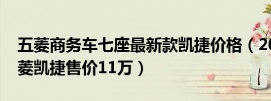 五菱商务车七座最新款凯捷价格（2022款五菱凯捷售价11万）