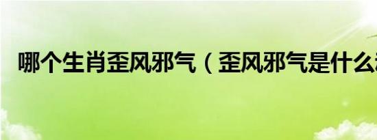 哪个生肖歪风邪气（歪风邪气是什么动物）