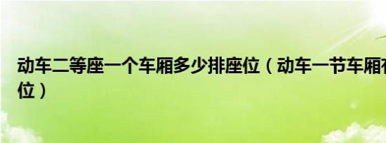 动车二等座一个车厢多少排座位（动车一节车厢有多少排座位）