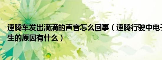 速腾车发出滴滴的声音怎么回事（速腾行驶中电子滴滴声产生的原因有什么）