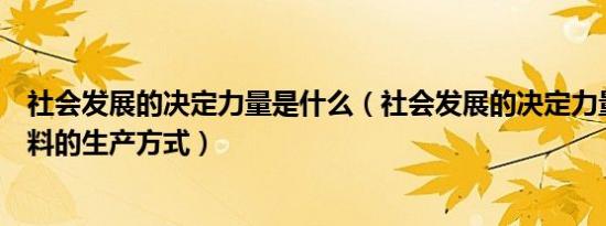 社会发展的决定力量是什么（社会发展的决定力量是物质资料的生产方式）