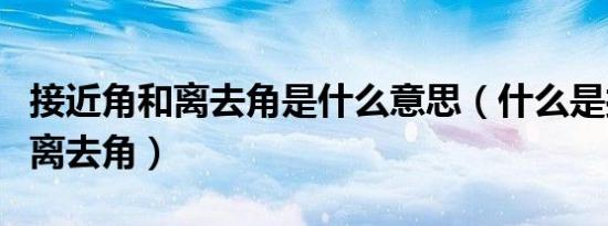 接近角和离去角是什么意思（什么是接近角和离去角）