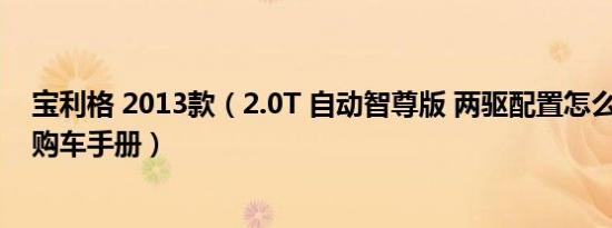 宝利格 2013款（2.0T 自动智尊版 两驱配置怎么样 宝利格购车手册）