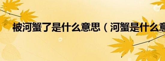 被河蟹了是什么意思（河蟹是什么意思）