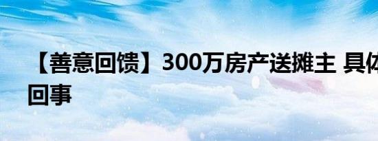 【善意回馈】300万房产送摊主 具体怎么一回事