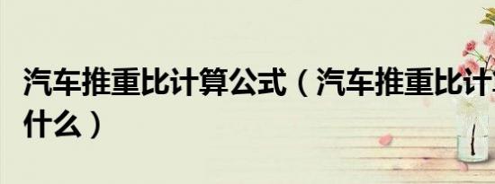 汽车推重比计算公式（汽车推重比计算公式是什么）
