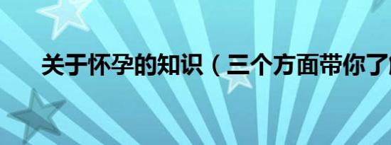 关于怀孕的知识（三个方面带你了解）