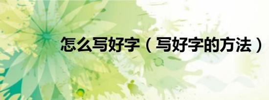 怎么写好字（写好字的方法）