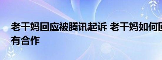 老干妈回应被腾讯起诉 老干妈如何回应的没有合作