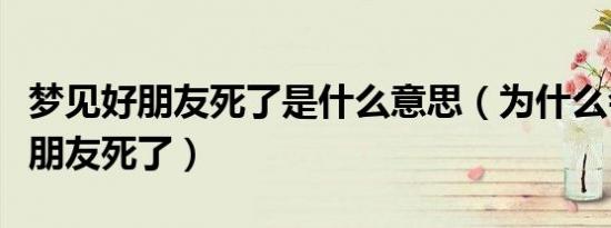 梦见好朋友死了是什么意思（为什么会梦见好朋友死了）