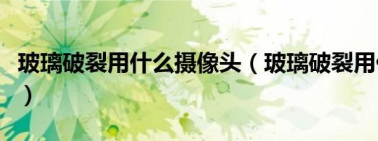 玻璃破裂用什么摄像头（玻璃破裂用什么修复）