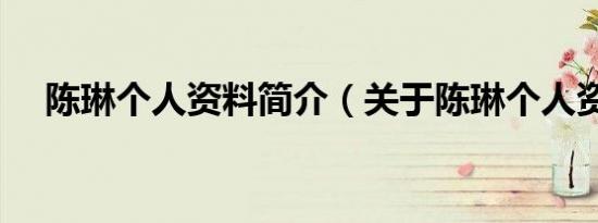 陈琳个人资料简介（关于陈琳个人资料）