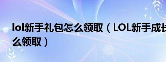 lol新手礼包怎么领取（LOL新手成长礼包怎么领取）