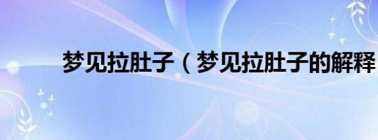 梦见拉肚子（梦见拉肚子的解释）