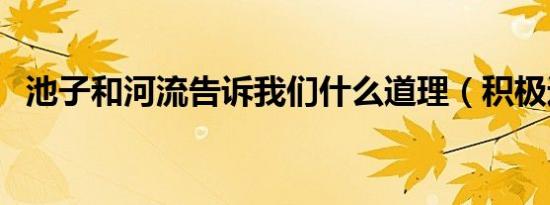 池子和河流告诉我们什么道理（积极进取）