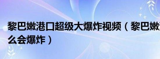 黎巴嫩港口超级大爆炸视频（黎巴嫩港口为什么会爆炸）