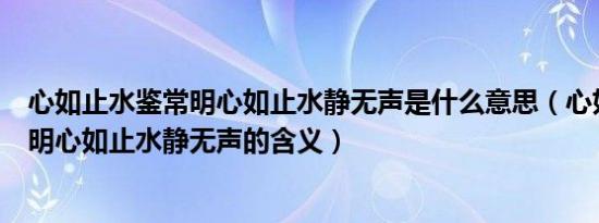 心如止水鉴常明心如止水静无声是什么意思（心如止水鉴常明心如止水静无声的含义）