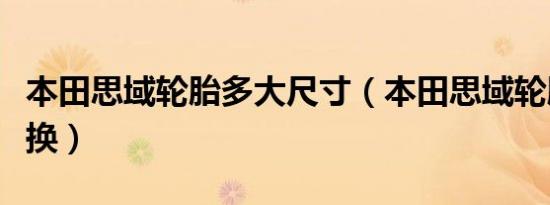 本田思域轮胎多大尺寸（本田思域轮胎多久更换）