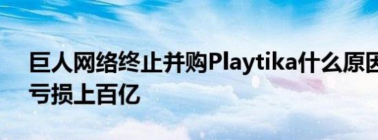 巨人网络终止并购Playtika什么原因史玉柱亏损上百亿