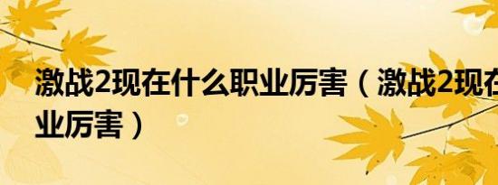 激战2现在什么职业厉害（激战2现在哪个职业厉害）