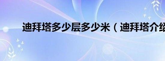 迪拜塔多少层多少米（迪拜塔介绍）