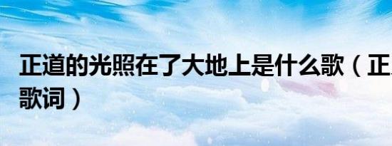 正道的光照在了大地上是什么歌（正义之道的歌词）