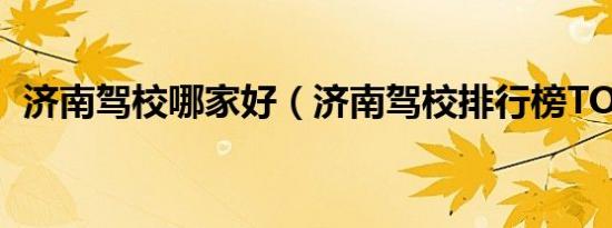 济南驾校哪家好（济南驾校排行榜TOP10）