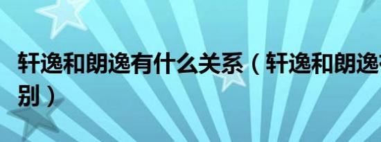 轩逸和朗逸有什么关系（轩逸和朗逸有什么区别）