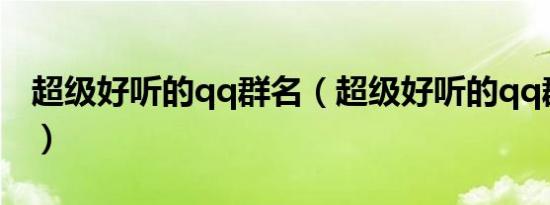 超级好听的qq群名（超级好听的qq群名推荐）