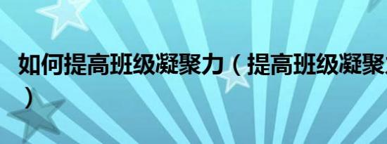 如何提高班级凝聚力（提高班级凝聚力的方法）