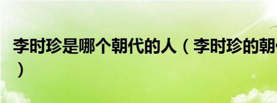 李时珍是哪个朝代的人（李时珍的朝代是哪个）