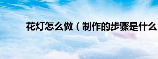 花灯怎么做（制作的步骤是什么）