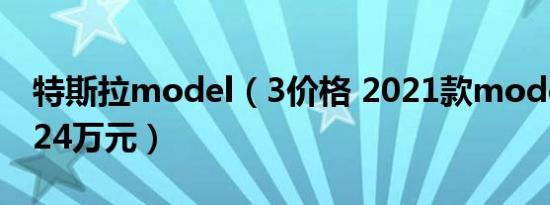 特斯拉model（3价格 2021款model 3仅售24万元）