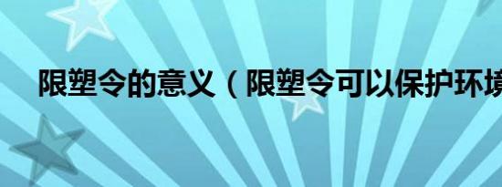 限塑令的意义（限塑令可以保护环境吗）