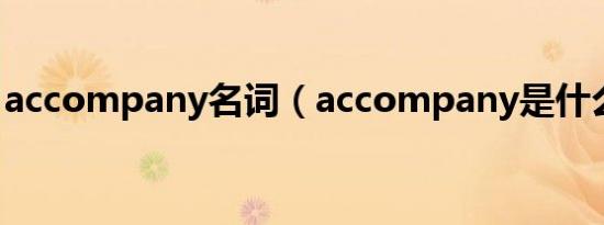 accompany名词（accompany是什么意思）