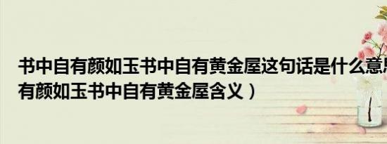 书中自有颜如玉书中自有黄金屋这句话是什么意思（书中自有颜如玉书中自有黄金屋含义）