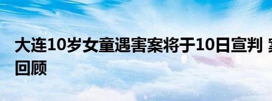大连10岁女童遇害案将于10日宣判 案件细节回顾