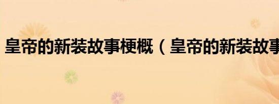 皇帝的新装故事梗概（皇帝的新装故事内容）