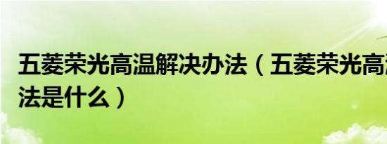 五菱荣光高温解决办法（五菱荣光高温解决办法是什么）