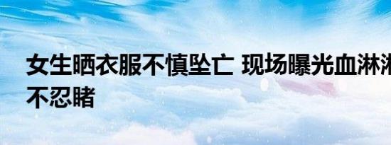 女生晒衣服不慎坠亡 现场曝光血淋淋一片惨不忍睹