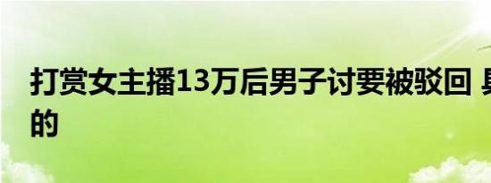 打赏女主播13万后男子讨要被驳回 具体怎样的