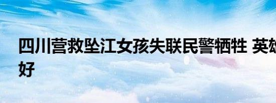 四川营救坠江女孩失联民警牺牲 英雄一路走好