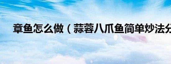 章鱼怎么做（蒜蓉八爪鱼简单炒法分享）