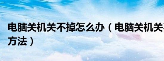 电脑关机关不掉怎么办（电脑关机关不掉解决方法）