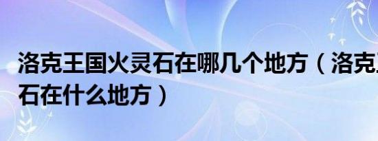 洛克王国火灵石在哪几个地方（洛克王国火灵石在什么地方）