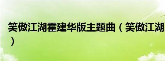 笑傲江湖霍建华版主题曲（笑傲江湖所有歌曲）